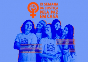 IX Semana da Justiça pela Paz em Casa acontecerá de 20 a 29 de novembro