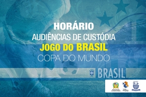 Definido horário de realização das Audiências de Custódia em dias de jogos do Brasil na Copa