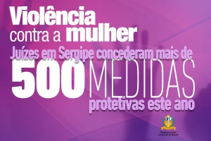 Violência contra a mulher: juízes em Sergipe concederam mais de 500 medidas protetivas este ano