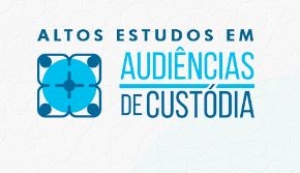 Inscrições abertas até 29/04 para ciclo de atividades ‘Altos Estudos em Audiência de Custódia’