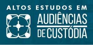 Altos Estudos em Audiência de Custódia: ciclo de Sergipe e Alagoas acontecerá em 10 e 11/06